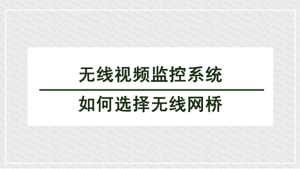 無線視頻監控系統中如何選擇無線網橋