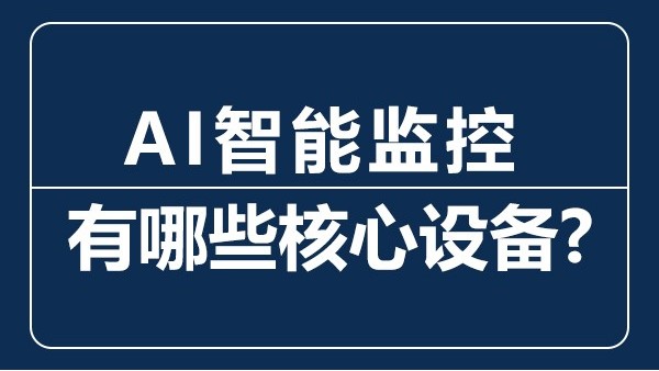 AI智能監控有哪些核心設備？