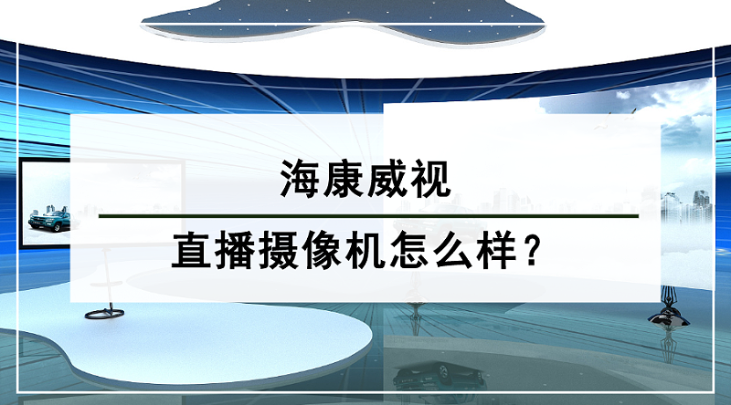 海康威視直播攝像機怎么樣