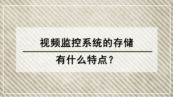 視頻監控系統的存儲有什么特點？