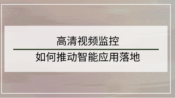 高清視頻監控系統如何推動智能應用落地