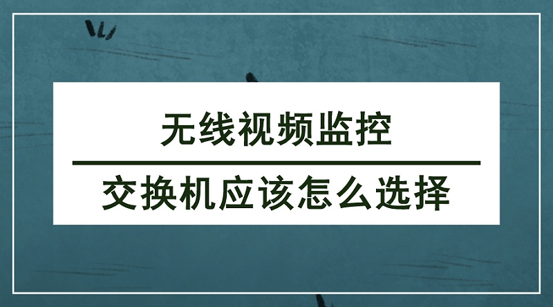 無線視頻監(jiān)控交換機選擇