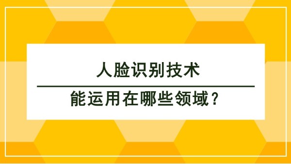 人臉識(shí)別技術(shù)能運(yùn)用在哪些領(lǐng)域？