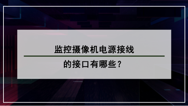 監控攝像機電源接線接口