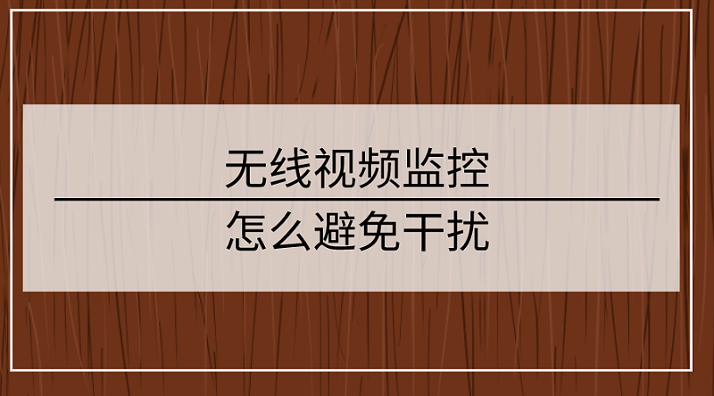 無線視頻監控怎么避免干擾