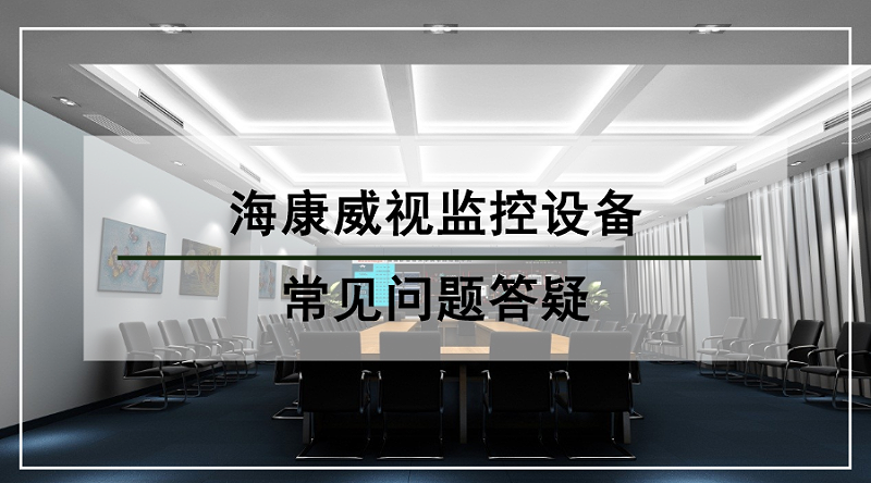 海康威視監控設備常見問題答疑