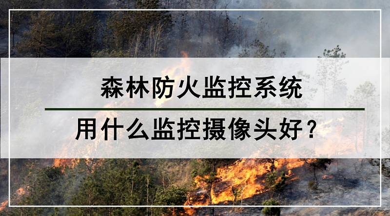 森林防火監(jiān)控系統(tǒng)用什么監(jiān)控攝像頭好